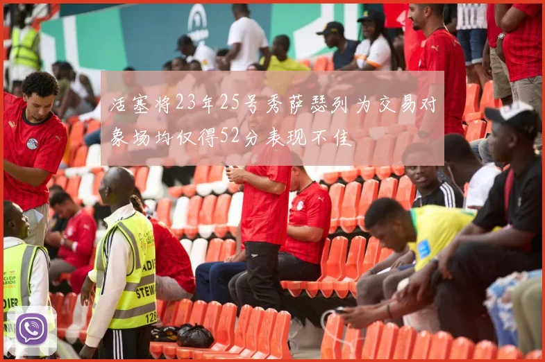 活塞将23年25号秀萨瑟列为交易对象场均仅得52分表现不佳